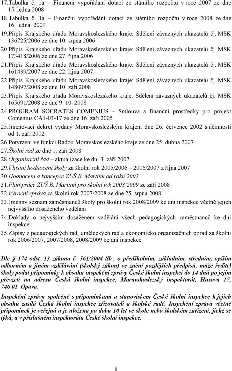 Přípis Krajského úřadu Moravskoslezského kraje: Sdělení závazných ukazatelů čj. MSK 173418/2006 ze dne 27. října 2006 21.Přípis Krajského úřadu Moravskoslezského kraje: Sdělení závazných ukazatelů čj. MSK 161439/2007 ze dne 22.