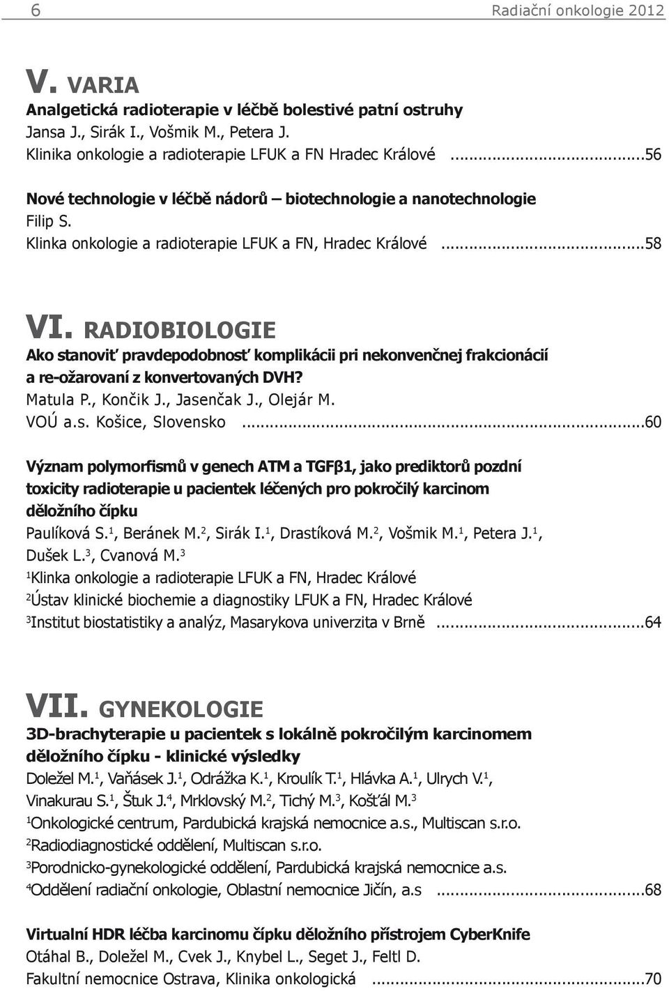 r a d i o b i o l o g i e Ako stanoviť pravdepodobnosť komplikácii pri nekonvenčnej frakcionácií a re-ožarovaní z konvertovaných DVH? Matula P., Končik J., Jasenčak J., Olejár M. VOÚ a.s. Košice, Slovensko.