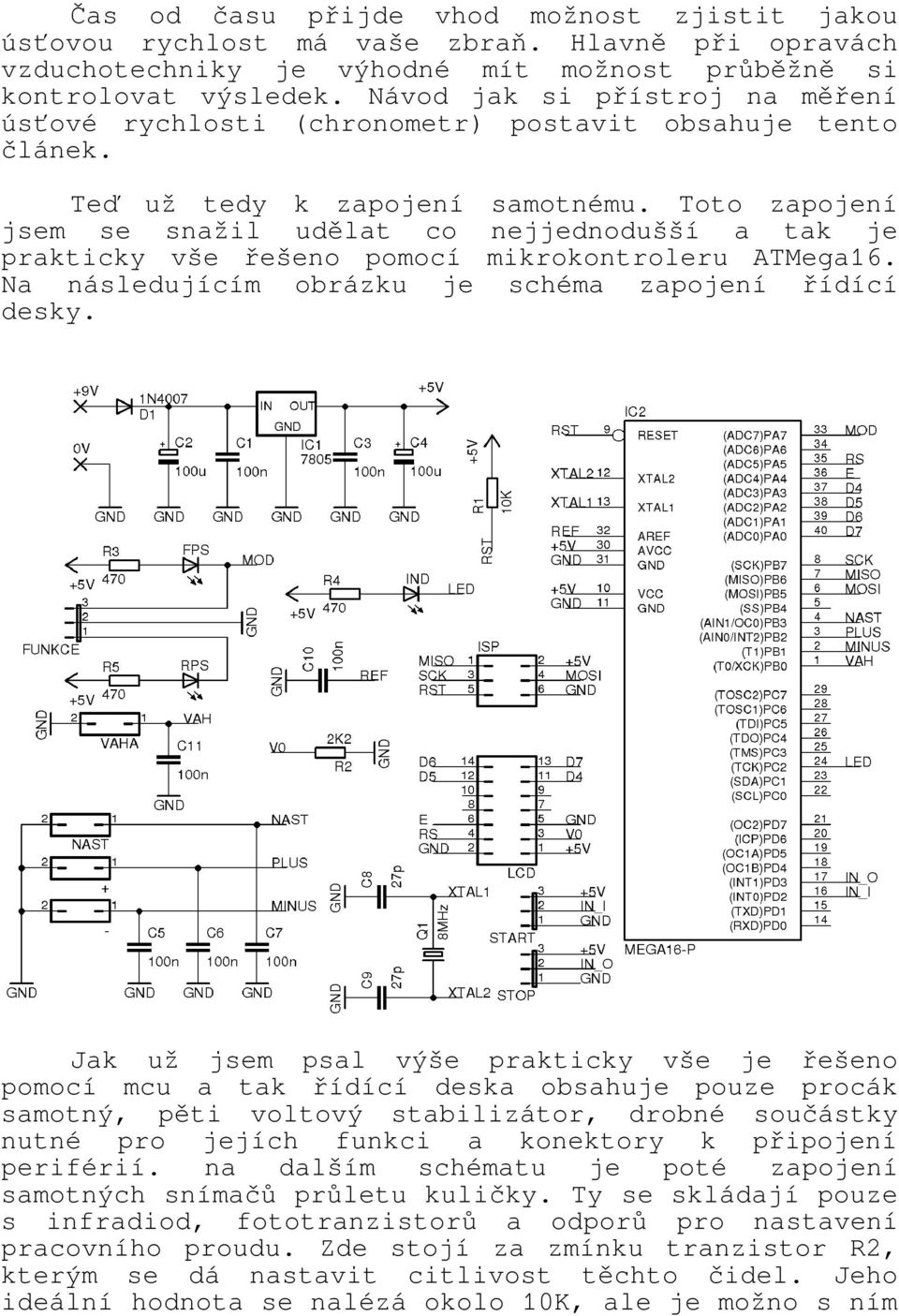 Toto zapojení jsem se snažil udělat co nejjednodušší a tak je prakticky vše řešeno pomocí mikrokontroleru ATMega16. Na následujícím obrázku je schéma zapojení řídící desky.