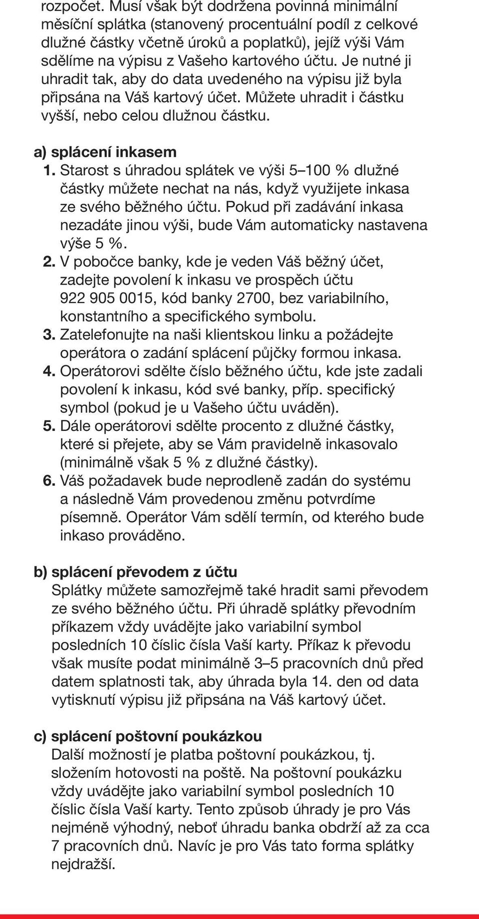 Je nutné ji uhradit tak, aby do data uvedeného na výpisu již byla připsána na Váš kartový účet. Můžete uhradit i částku vyšší, nebo celou dlužnou částku. a) splácení inkasem 1.