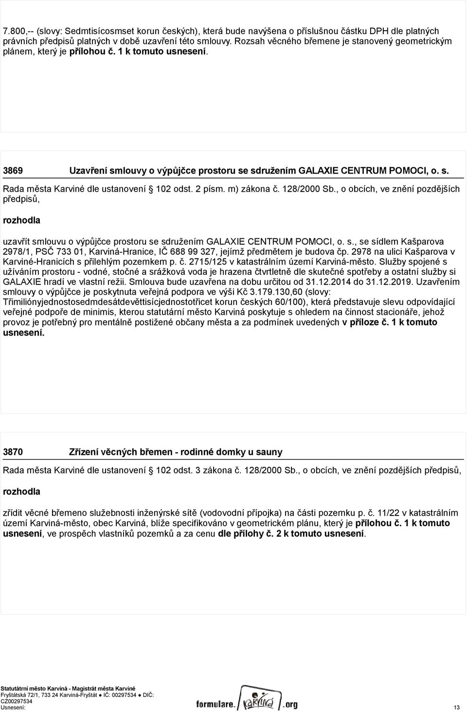 2 písm. m) zákona č. 128/2000 Sb., o obcích, ve znění pozdějších předpisů, rozhodla uzavřít smlouvu o výpůjčce prostoru se sdružením GALAXIE CENTRUM POMOCI, o. s., se sídlem Kašparova 2978/1, PSČ 733 01, Karviná-Hranice, IČ 688 99 327, jejímž předmětem je budova čp.