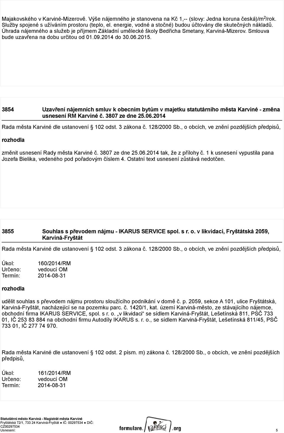 Smlouva bude uzavřena na dobu určitou od 01.09.2014 do 30.06.2015. 3854 Uzavření nájemních smluv k obecním bytům v majetku statutárního města Karviné - změna usnesení RM Karviné č. 3807 ze dne 25.06.2014 Rada města Karviné dle ustanovení 102 odst.