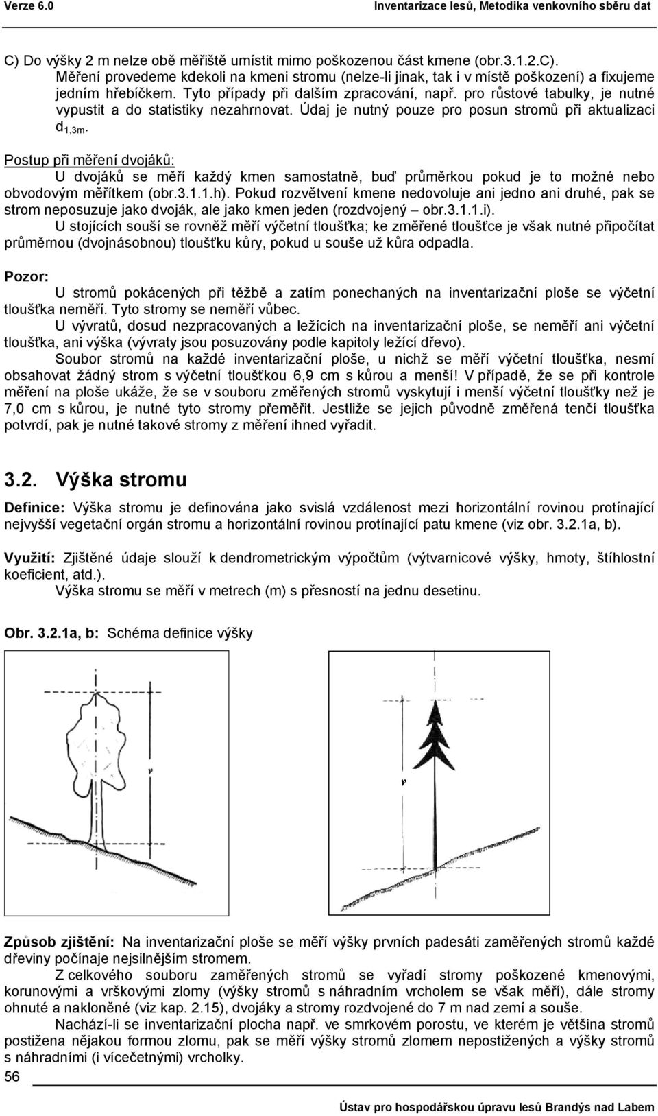 pro růstové tabulky, je nutné vypustit a do statistiky nezahrnovat. Údaj je nutný pouze pro posun stromů při aktualizaci d 1,3m.