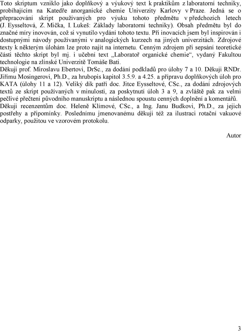 Obsah předmětu byl do značné míry inovován, což si vynutilo vydání tohoto textu. Při inovacích jsem byl inspirován i dostupnými návody používanými v analogických kurzech na jiných univerzitách.