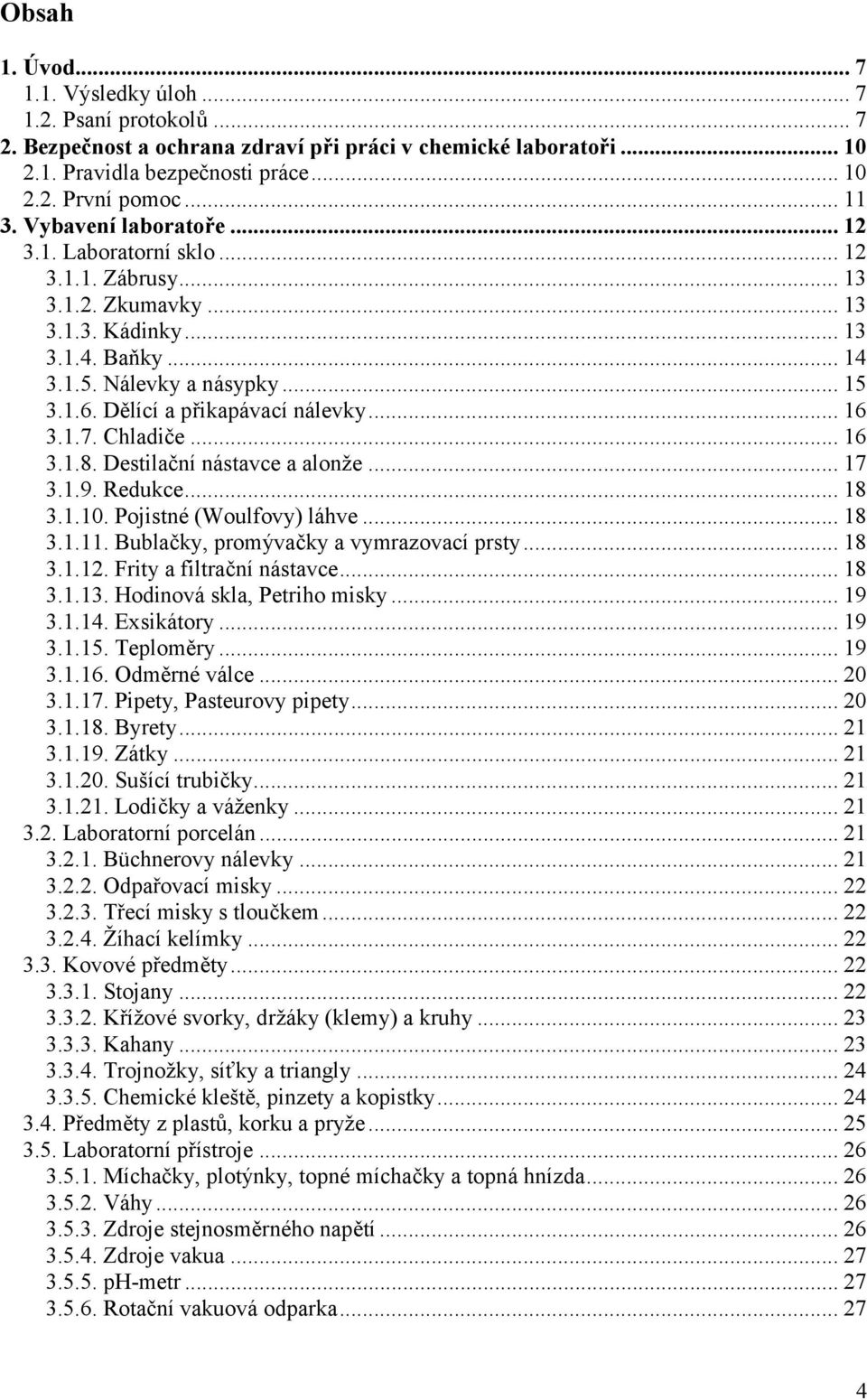 ..16 3.1.7. Chladiče...16 3.1.8. Destilační nástavce a alonže...17 3.1.9. Redukce...18 3.1.10. Pojistné (Woulfovy) láhve...18 3.1.11. Bublačky, promývačky a vymrazovací prsty...18 3.1.12.