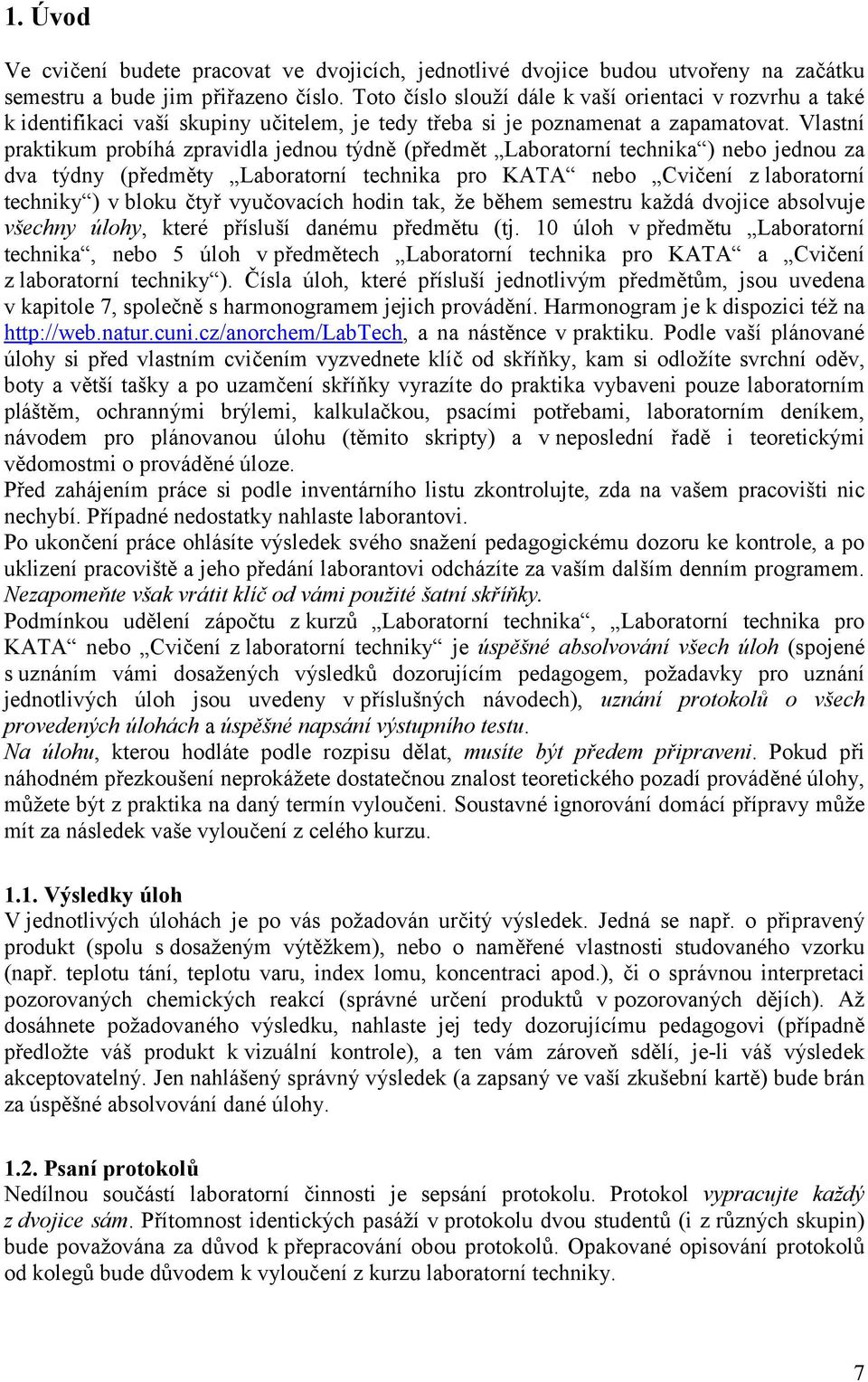 Vlastní praktikum probíhá zpravidla jednou týdně (předmět Laboratorní technika ) nebo jednou za dva týdny (předměty Laboratorní technika pro KATA nebo Cvičení z laboratorní techniky ) v bloku čtyř