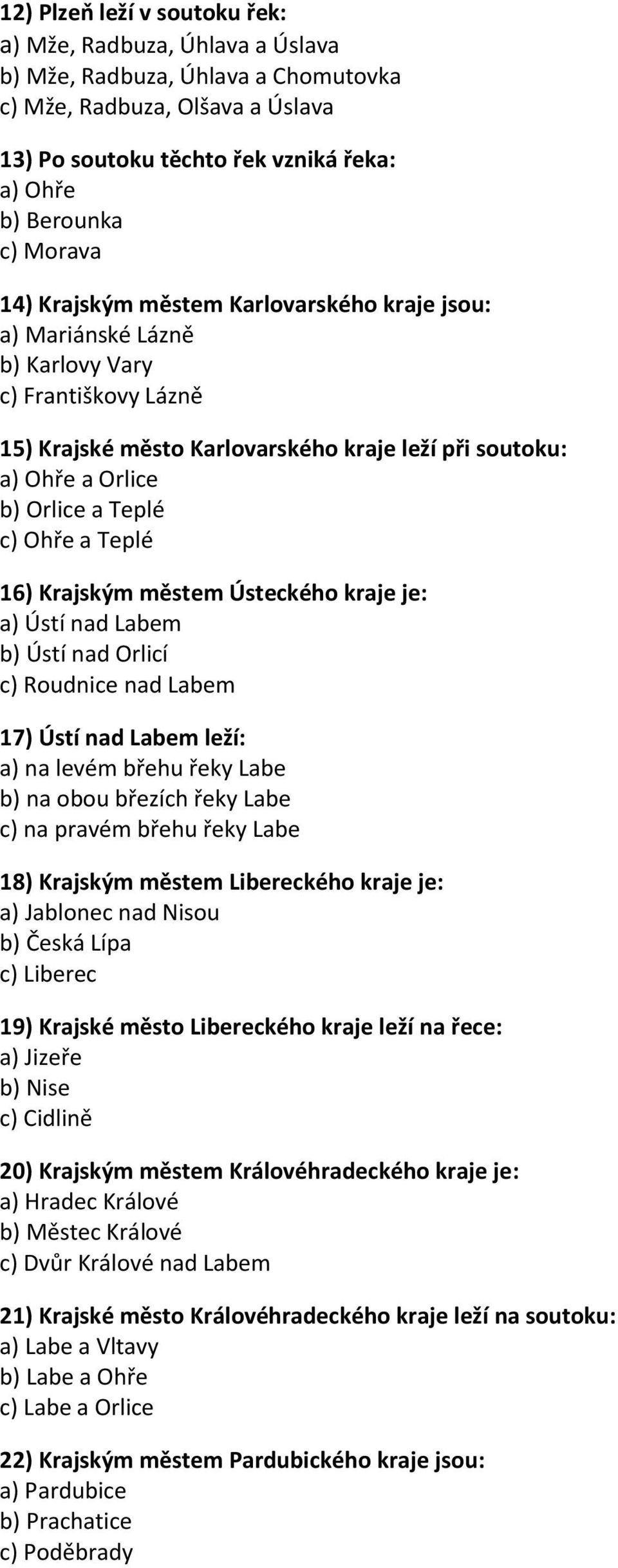 c) Ohře a Teplé 16) Krajským městem Ústeckého kraje je: a) Ústí nad Labem b) Ústí nad Orlicí c) Roudnice nad Labem 17) Ústí nad Labem leží: a) na levém břehu řeky Labe b) na obou březích řeky Labe c)