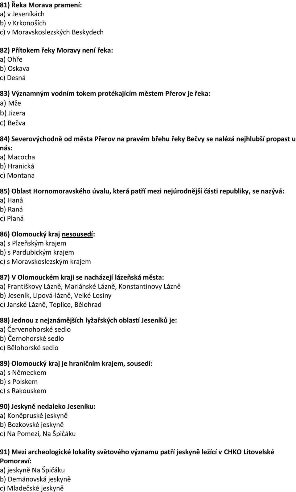 úvalu, která patří mezi nejúrodnější části republiky, se nazývá: a) Haná b) Raná c) Planá 86) Olomoucký kraj nesousedí: a) s Plzeňským krajem b) s Pardubickým krajem c) s Moravskoslezským krajem 87)
