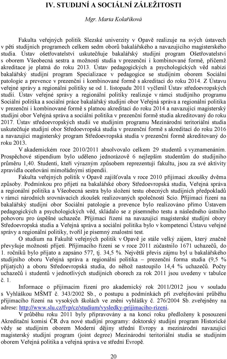 Ústav ošetřovatelství uskutečňuje bakalářský studijní program Ošetřovatelství s oborem Všeobecná sestra a možností studia v prezenční i kombinované formě, přičemž akreditace je platná do roku 2013.