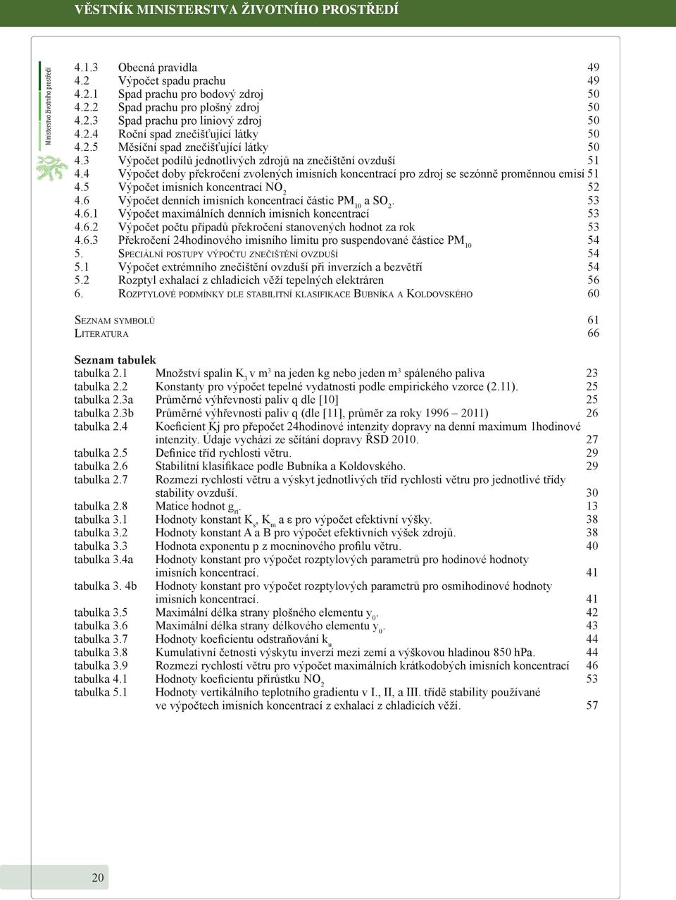 4 Výpočet doby překročení zvolených imisních koncentrací pro zdroj se sezónně proměnnou emisí 51 4.5 Výpočet imisních koncentrací NO 2 52 4.6 Výpočet denních imisních koncentrací částic PM 10 a SO 2.