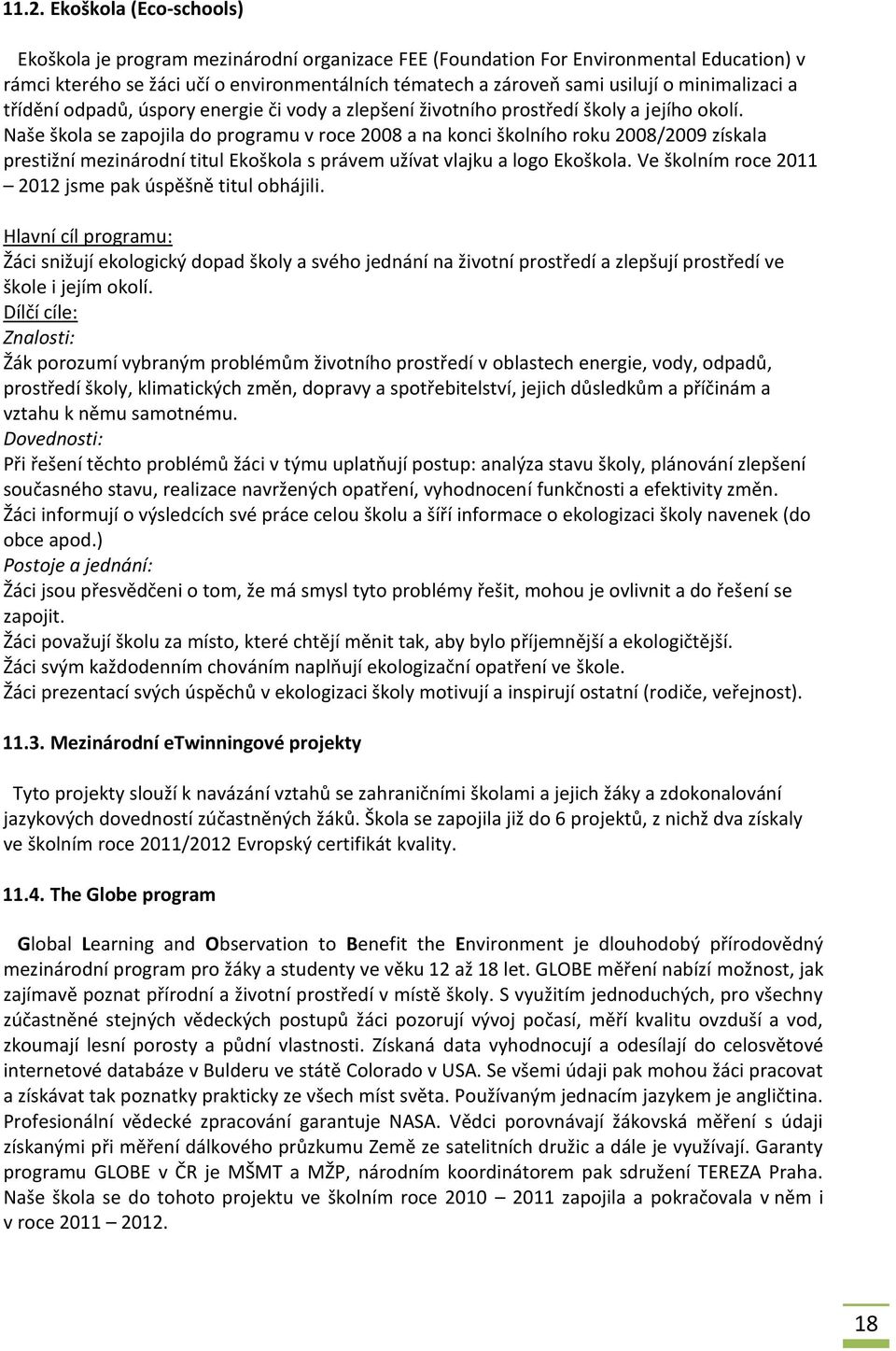 Naše škola se zapojila do programu v roce 2008 a na konci školního roku 2008/2009 získala prestižní mezinárodní titul Ekoškola s právem užívat vlajku a logo Ekoškola.