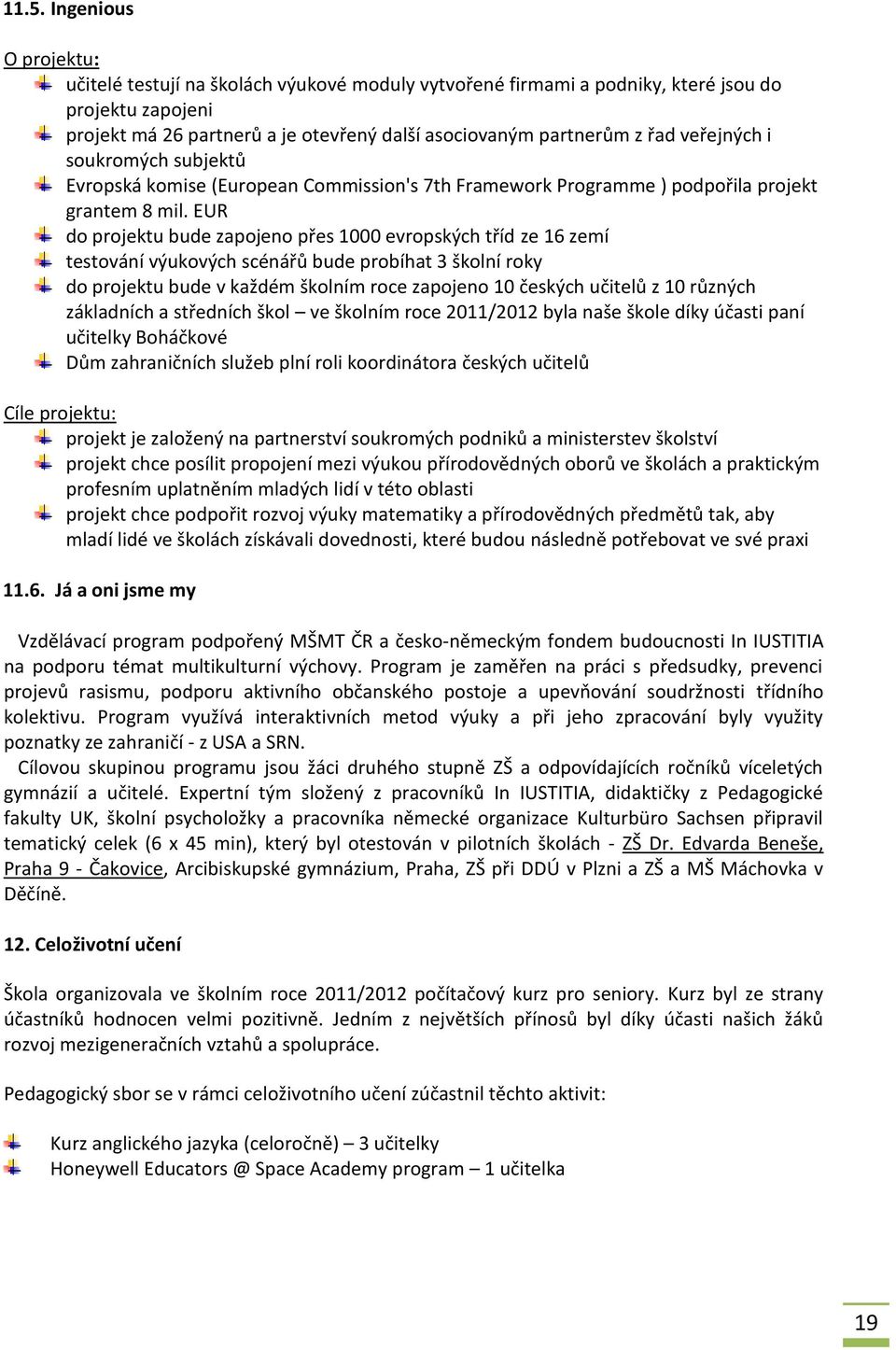 EUR do projektu bude zapojeno přes 1000 evropských tříd ze 16 zemí testování výukových scénářů bude probíhat 3 školní roky do projektu bude v každém školním roce zapojeno 10 českých učitelů z 10
