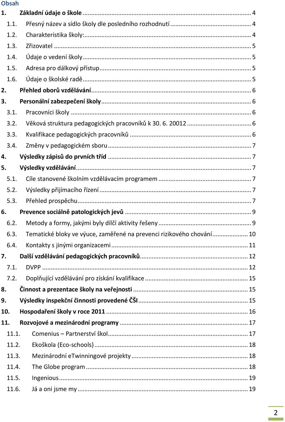 .. 6 3.4. Změny v pedagogickém sboru... 7 4. Výsledky zápisů do prvních tříd... 7 5. Výsledky vzdělávání... 7 5.1. Cíle stanovené školním vzdělávacím programem... 7 5.2. Výsledky přijímacího řízení.
