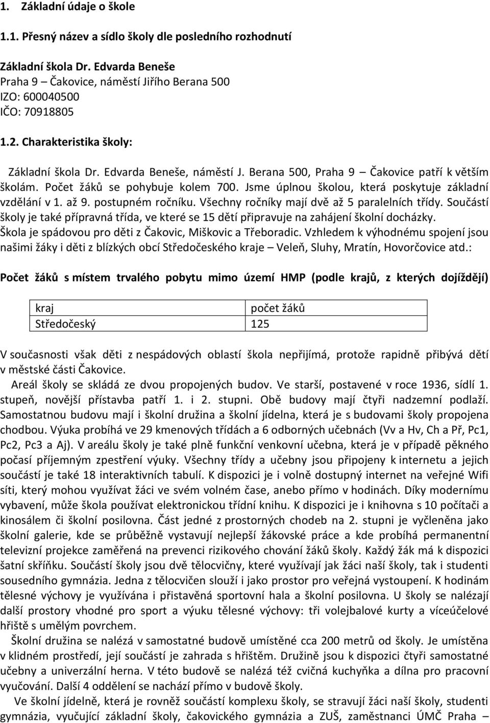 Jsme úplnou školou, která poskytuje základní vzdělání v 1. až 9. postupném ročníku. Všechny ročníky mají dvě až 5 paralelních třídy.