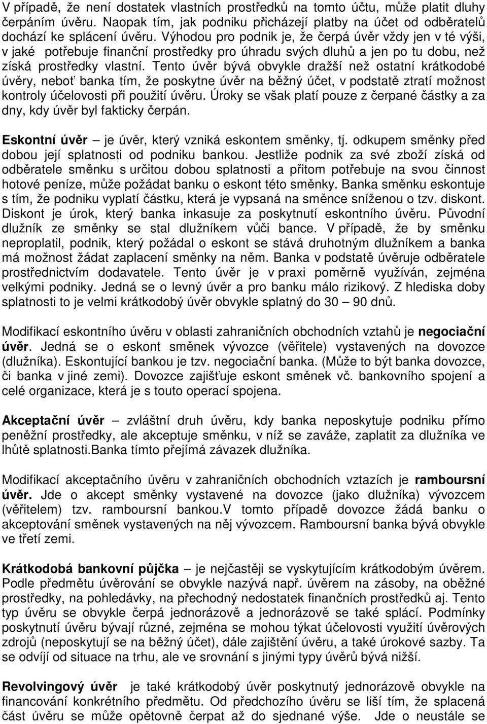 Tento úvěr bývá obvykle dražší než ostatní krátkodobé úvěry, neboť banka tím, že poskytne úvěr na běžný účet, v podstatě ztratí možnost kontroly účelovosti při použití úvěru.