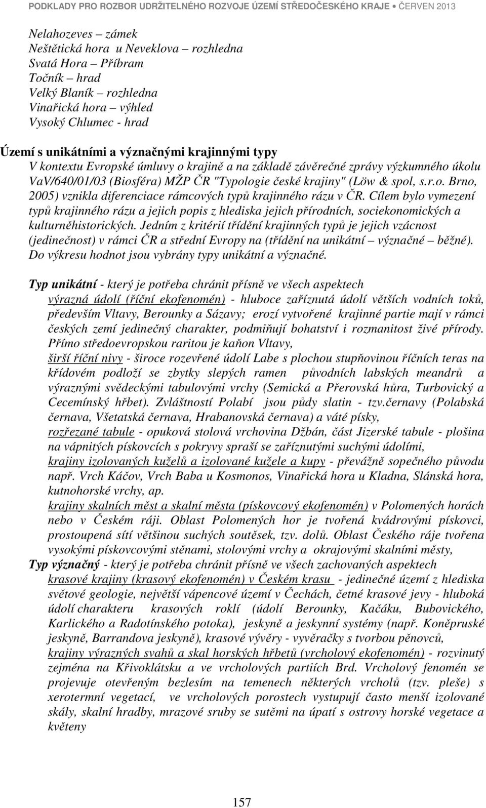 "Typologie české krajiny" (Löw & spol, s.r.o. Brno, 2005) vznikla diferenciace rámcových typů krajinného rázu v ČR.