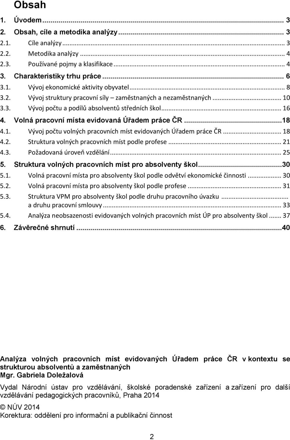 .. 18 4.2. Struktura volných pracovních míst podle profese... 21 4.3. Požadovaná úroveň vzdělání... 25 5. Struktura volných pracovních míst pro absolventy škol...30 5.1. Volná pracovní místa pro absolventy škol podle odvětví ekonomické činnosti.