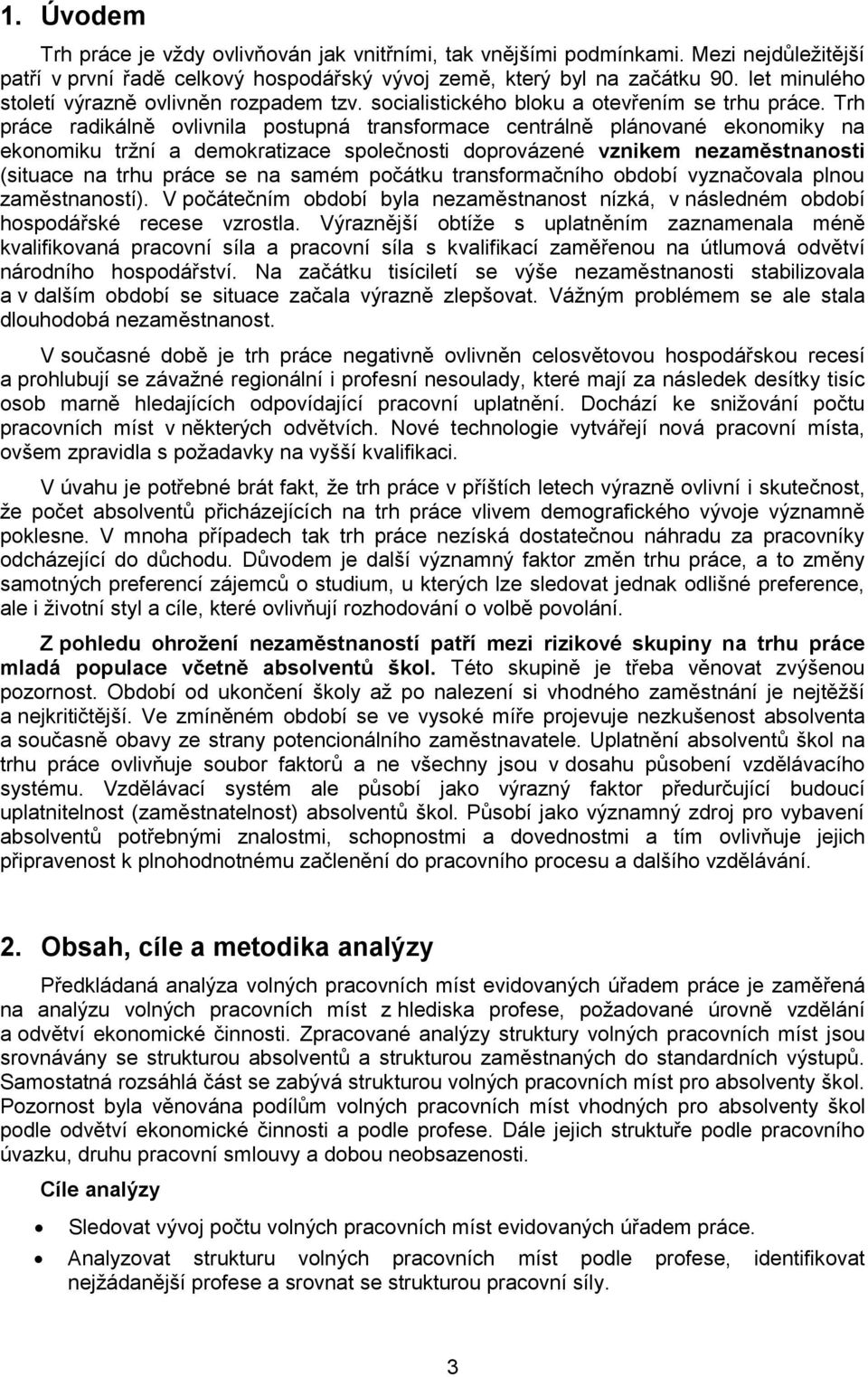 Trh práce radikálně ovlivnila postupná transformace centrálně plánované ekonomiky na ekonomiku tržní a demokratizace společnosti doprovázené vznikem nezaměstnanosti (situace na trhu práce se na samém