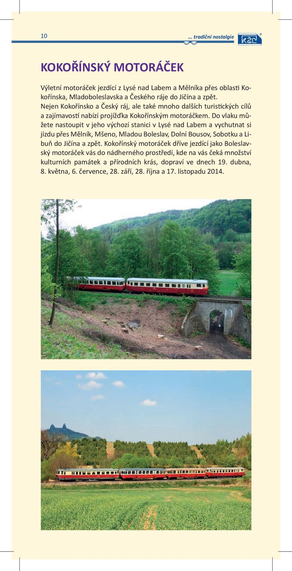 Do vlaku můžete nastoupit v jeho výchozí stanici v Lysé nad Labem a vychutnat si jízdu přes Mělník, Mšeno, Mladou Boleslav, Dolní Bousov, Sobotku a Libuň do Jičína a zpět.