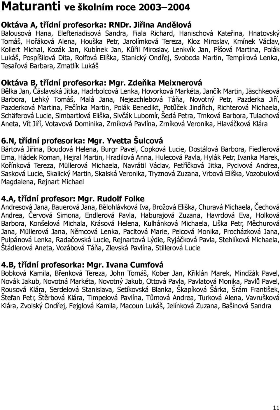 Michal, Kozák Jan, Kubínek Jan, Kůřil Miroslav, Lenkvík Jan, Píšová Martina, Polák Lukáš, Pospíšilová Dita, Rolfová Eliška, Stanický Ondřej, Svoboda Martin, Tempírová Lenka, Tesařová Barbara, Zmatlík