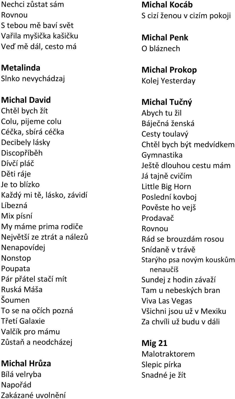 Šoumen To se na očích pozná Třetí Galaxie Valčík pro mámu Zůstaň a neodcházej Michal Hrůza Bílá velryba Napořád Zakázané uvolnění Michal Kocáb S cizí ženou v cizím pokoji Michal Penk O bláznech