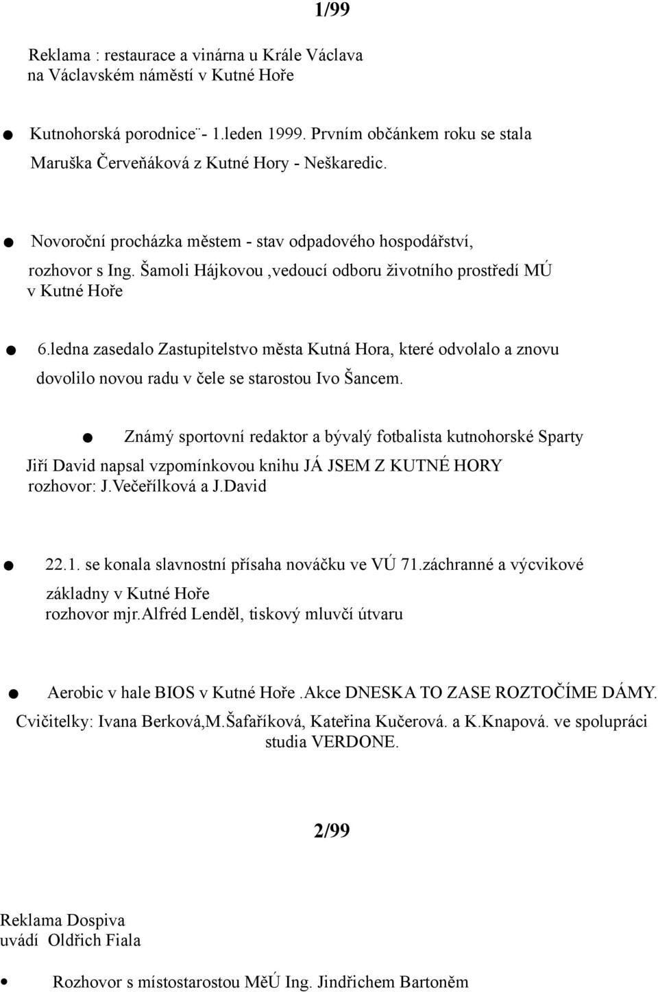 Šamoli Hájkovou,vedoucí odboru životního prostředí MÚ v Kutné Hoře. 6.ledna zasedalo Zastupitelstvo města Kutná Hora, které odvolalo a znovu dovolilo novou radu v čele se starostou Ivo Šancem.