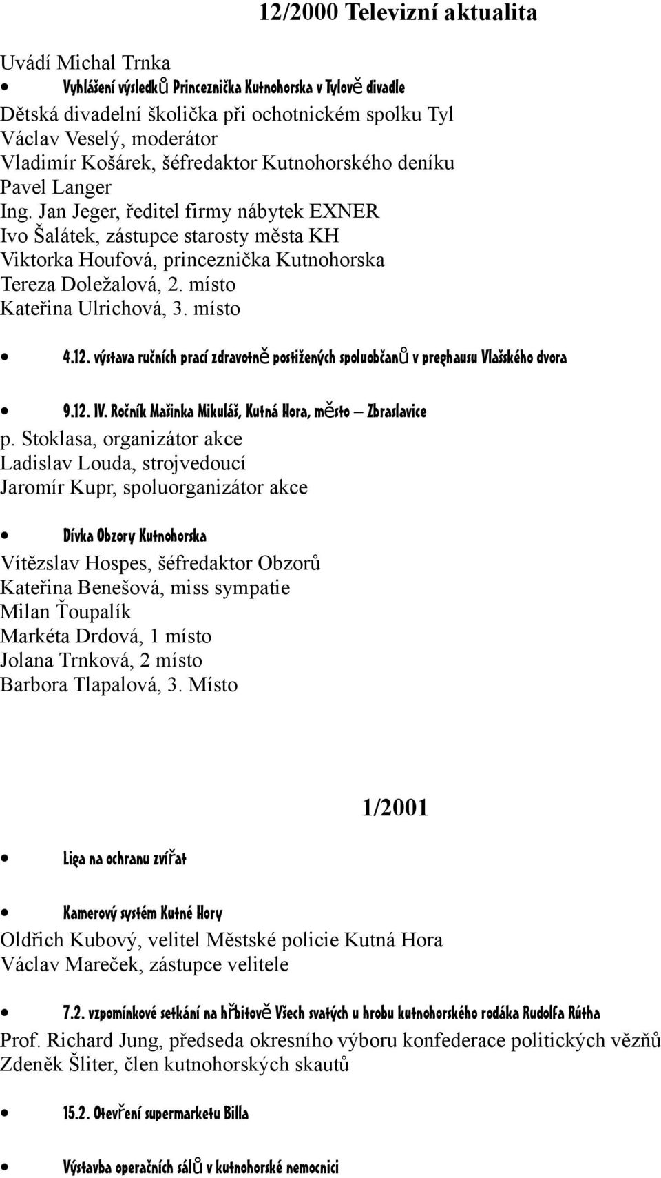 Jan Jeger, ředitel firmy nábytek EXNER Ivo Šalátek, zástupce starosty města KH Viktorka Houfová, princeznička Kutnohorska Tereza Doležalová, 2. místo Kateřina Ulrichová, 3. místo 4.12.