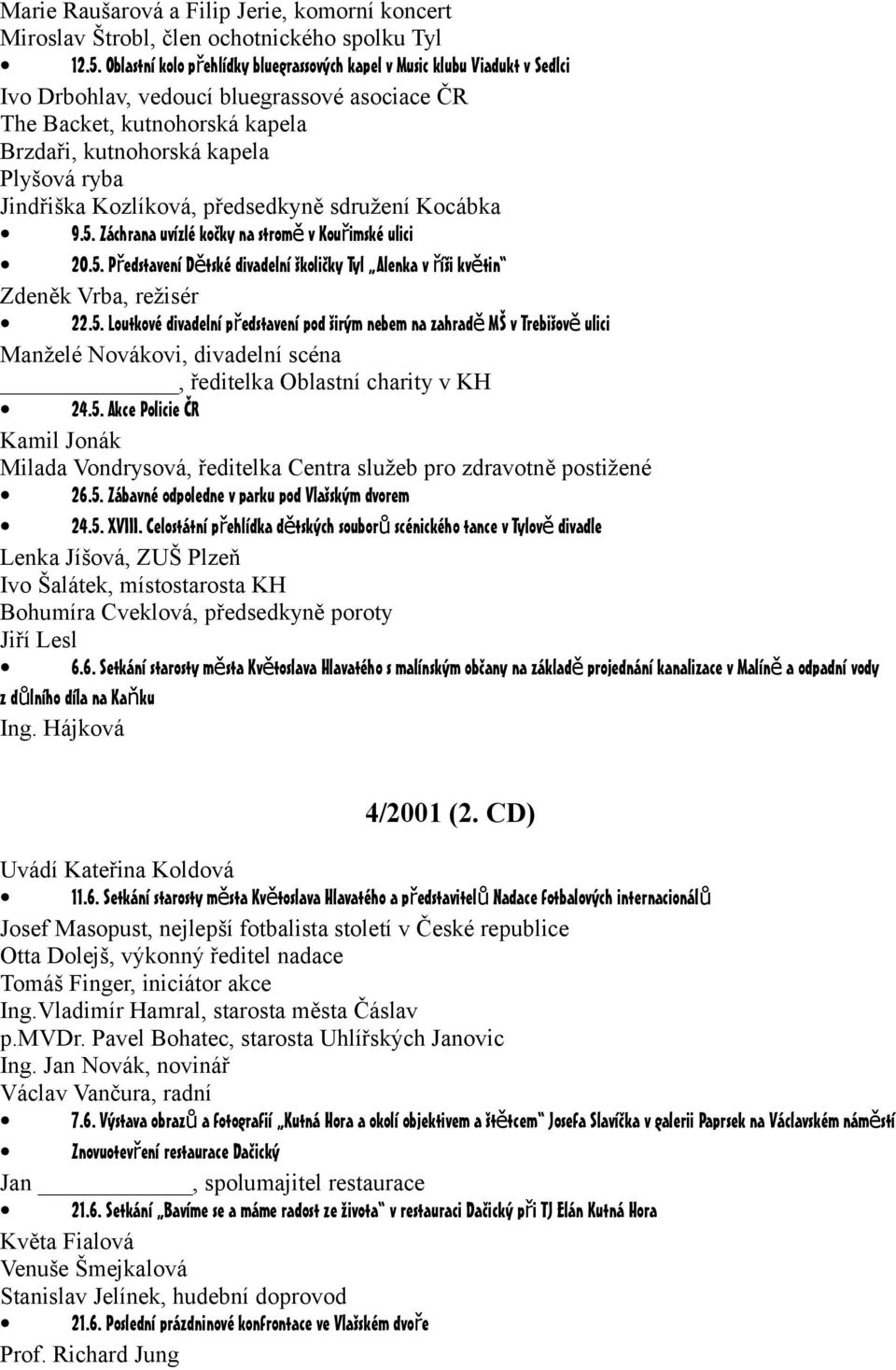 Jindřiška Kozlíková, předsedkyně sdružení Kocábka 9.5. Záchrana uvízlé kočky na strom ě v Kouřimské ulici 20.5. Představení Dě tské divadelní školičky Tyl Alenka v říši květin Zdeněk Vrba, režisér 22.
