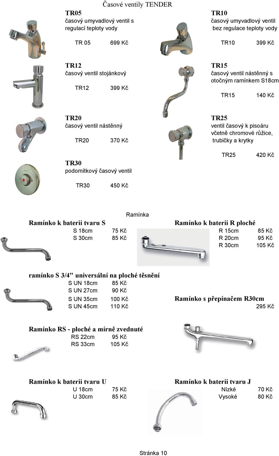 podomítkový časový ventil TR30 450 Kč Ramínka Ramínko k baterii tvaru S S 18cm S 30cm Ramínko k baterii R ploché 75 Kč 85 Kč R 15cm R 20cm R 30cm 85 Kč 95 Kč 105 Kč ramínko S 3/4" universální na