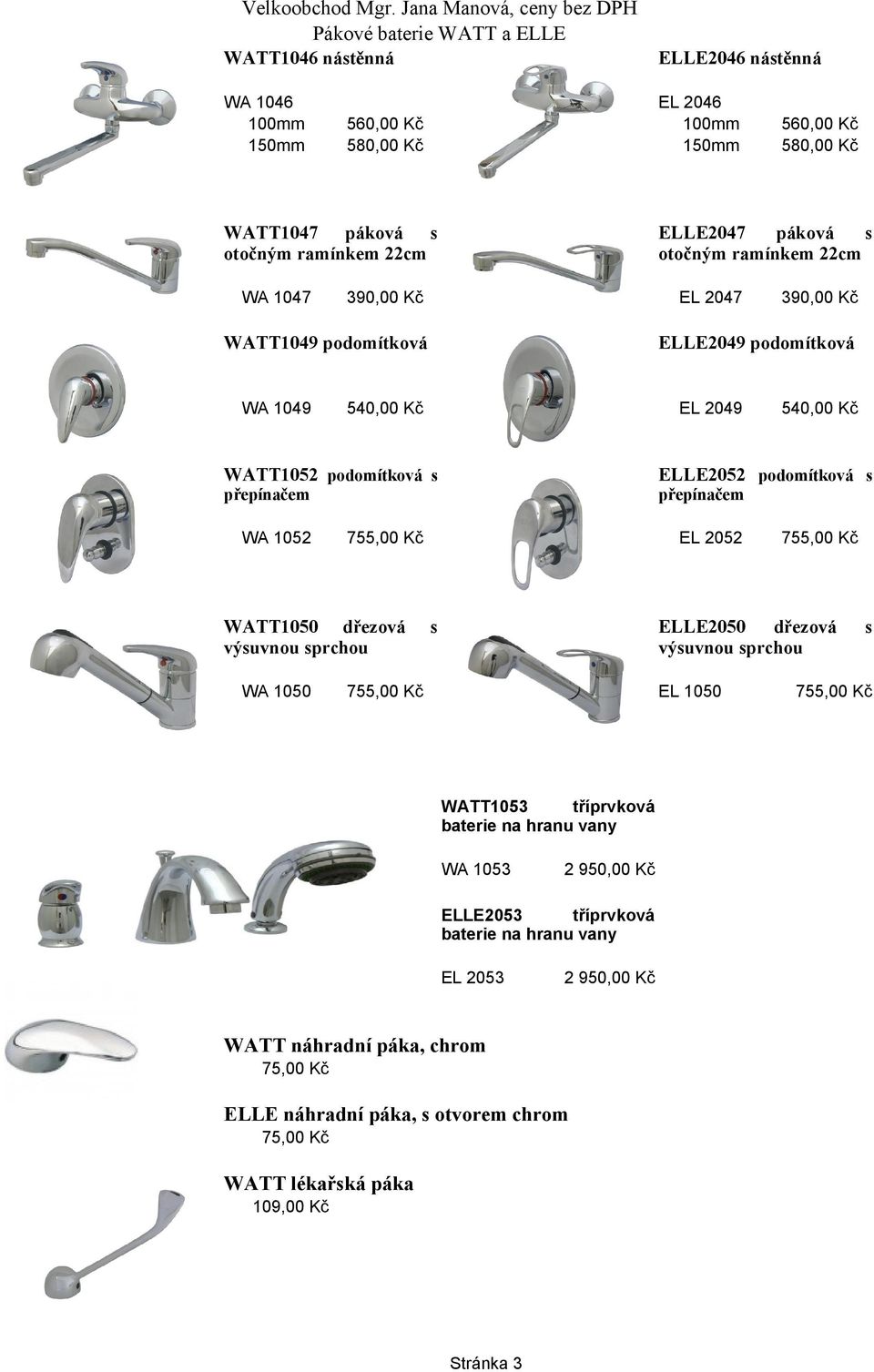 ramínkem 22cm 390,00 Kč EL 2047 WATT1049 podomítková WA 1049 560,00 Kč 580,00 Kč 390,00 Kč ELLE2049 podomítková 540,00 Kč EL 2049 540,00 Kč WATT1052 podomítková s ELLE2052 podomítková s přepínačem