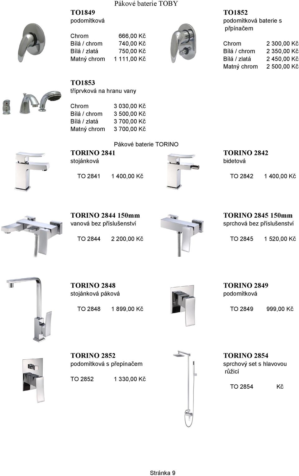 2842 1 400,00 Kč TORINO 2844 TORINO 2845 vanová bez příslušenství sprchová bez příslušenství TO 2844 2 200,00 Kč TO 2845 1 520,00 Kč TORINO 2848 TORINO 2849 stojánková