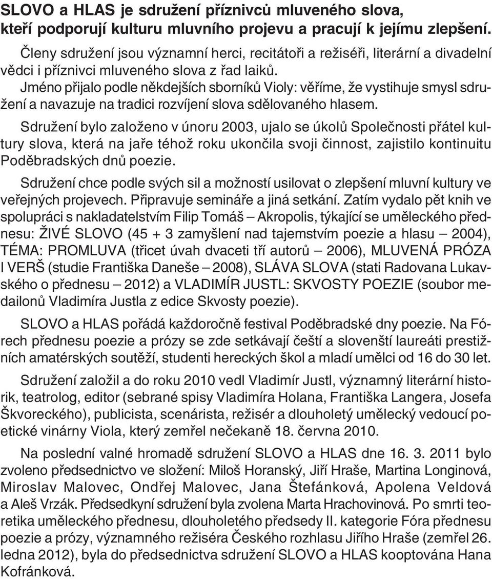 Jméno přijalo podle někdejších sborníků Violy: věříme, že vystihuje smysl sdru žení a navazuje na tradici rozvíjení slova sdělovaného hlasem.