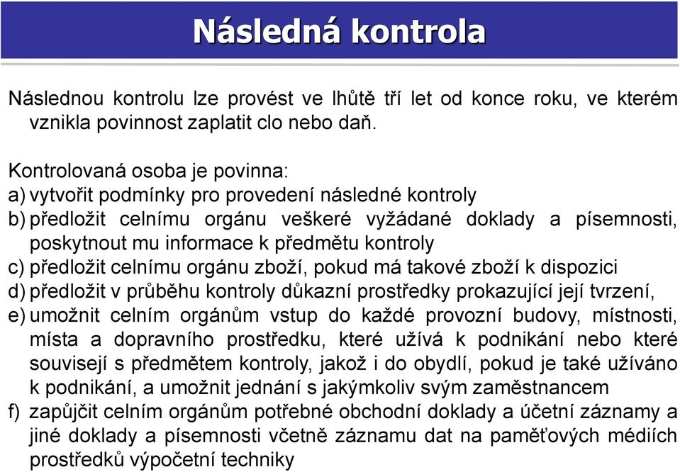 předložit celnímu orgánu zboží, pokud má takové zboží k dispozici d) předložit v průběhu kontroly důkazní prostředky prokazující její tvrzení, e) umožnit celním orgánům vstup do každé provozní