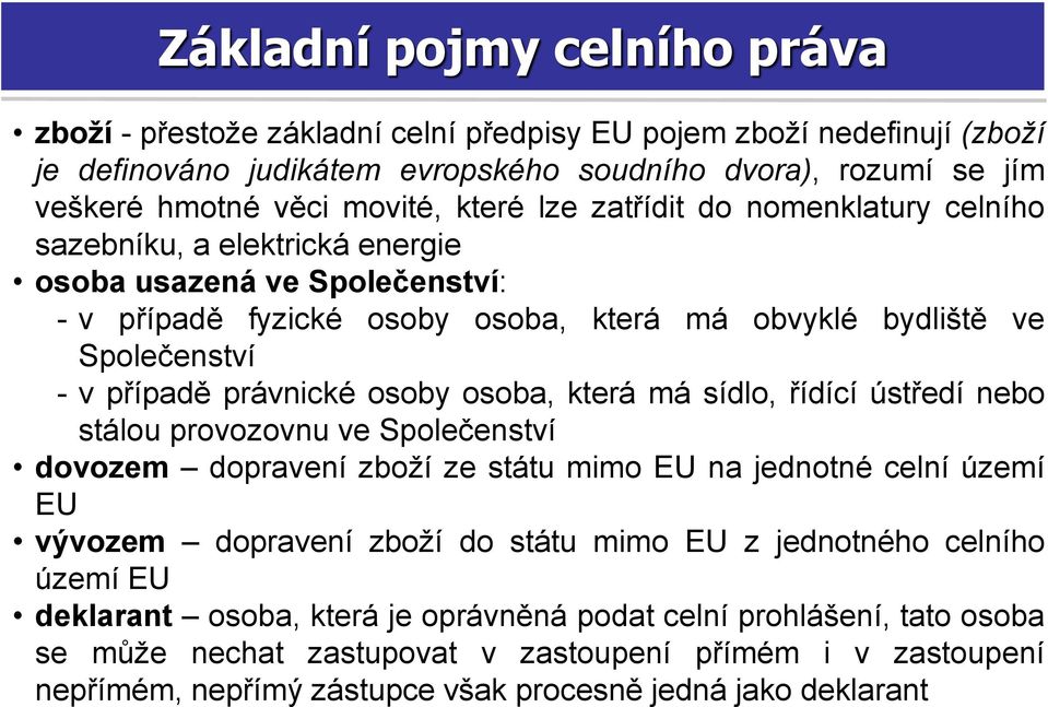 právnické osoby osoba, která má sídlo, řídící ústředí nebo stálou provozovnu ve Společenství dovozem dopravení zboží ze státu mimo EU na jednotné celní území EU vývozem dopravení zboží do státu mimo