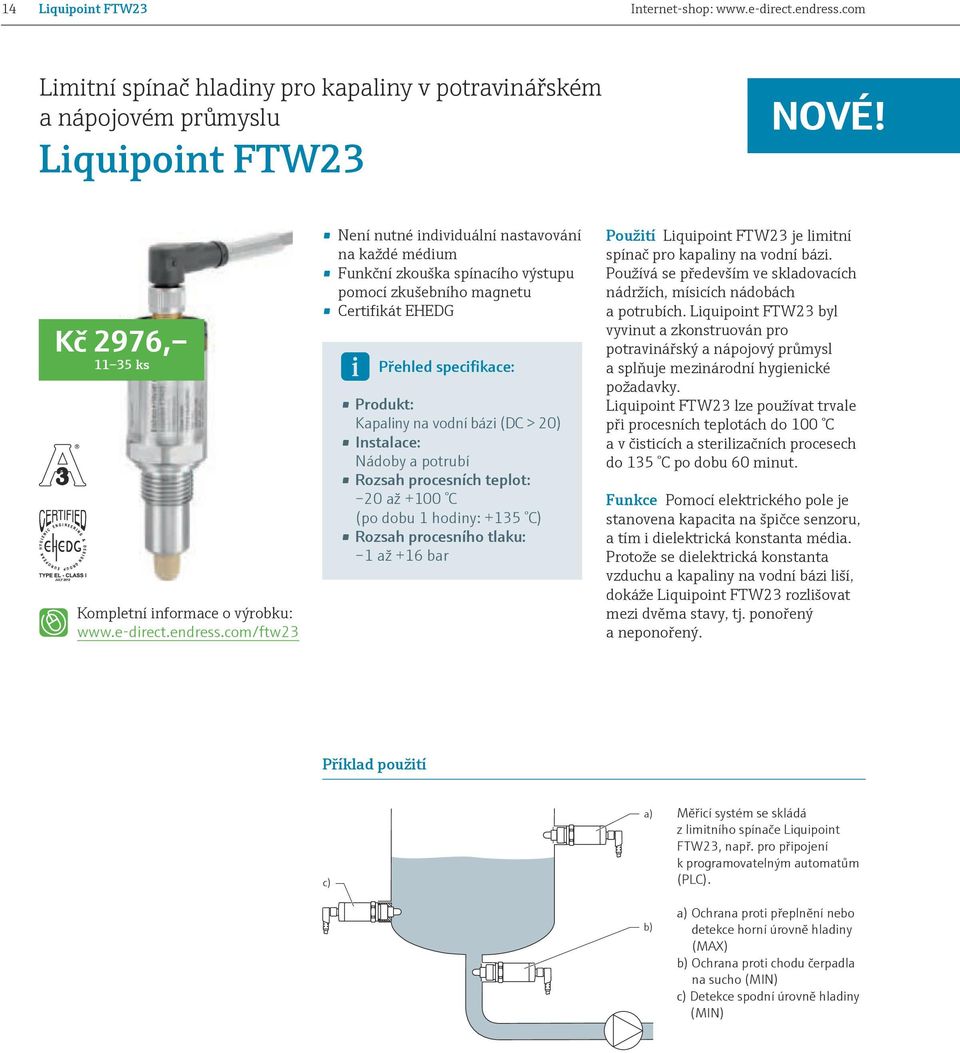 com/ftw23 Není nutné individuální nastavování na každé médium Funkční zkouška spínacího výstupu pomocí zkušebního magnetu Certifikát EHEDG Přehled specifikace: Produkt: Kapaliny na vodní bázi (DC >