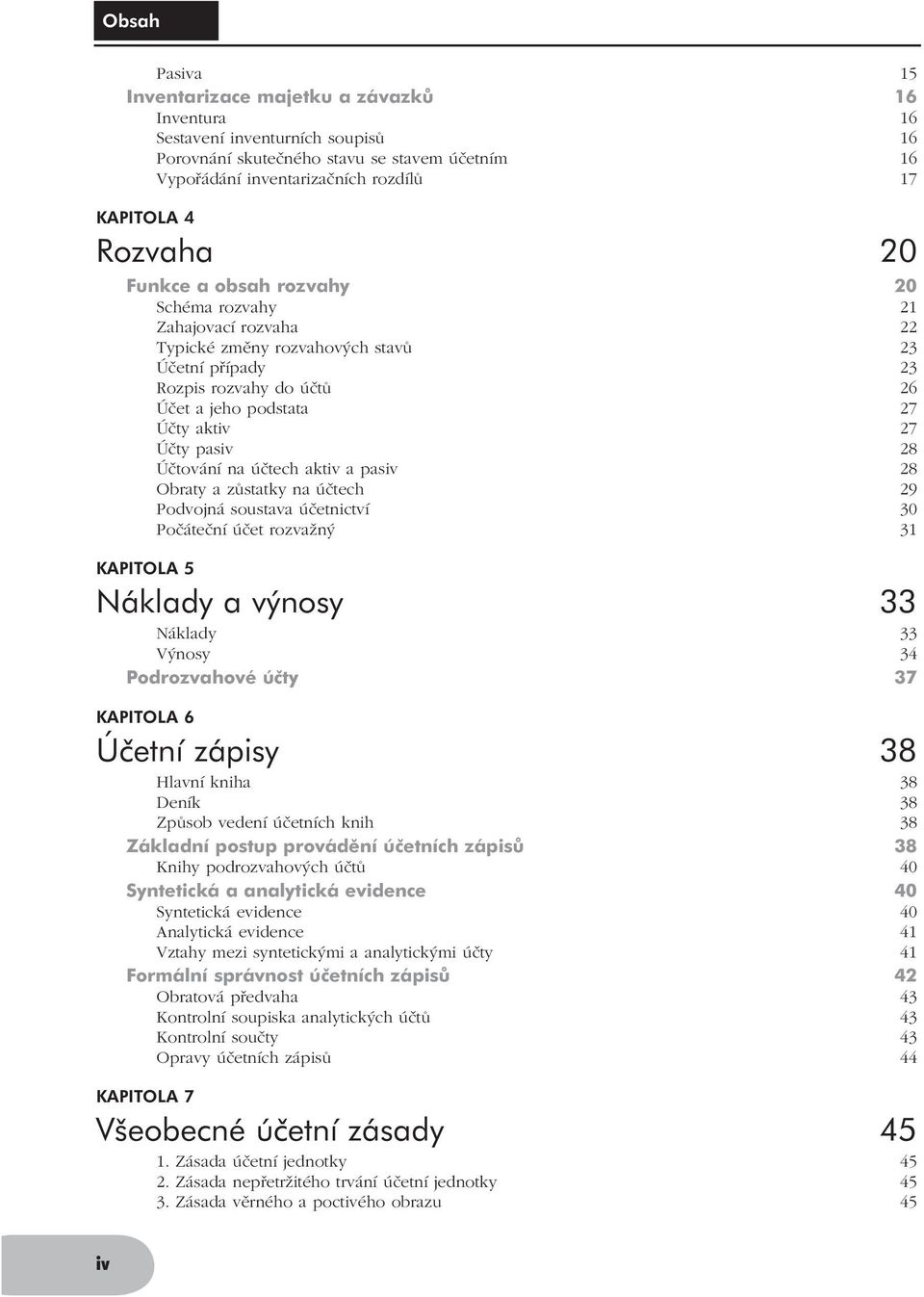 Účtování na účtech aktiv a pasiv 28 Obraty a zůstatky na účtech 29 Podvojná soustava účetnictví 30 Počáteční účet rozvažný 31 KAPITOLA 5 Náklady a výnosy 33 Náklady 33 Výnosy 34 Podrozvahové účty 37