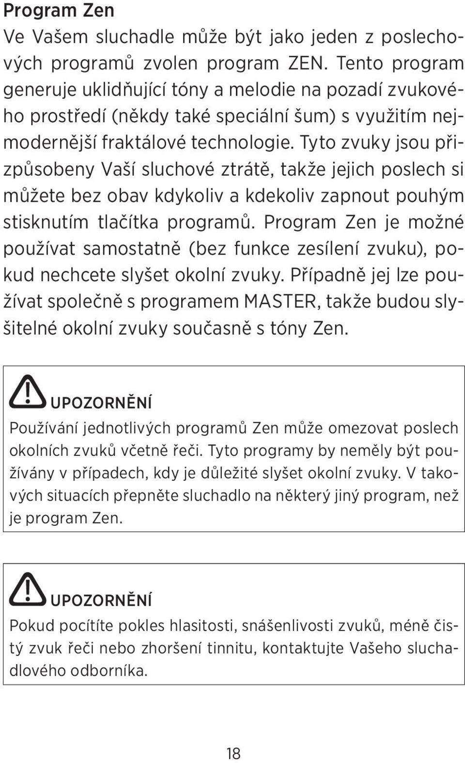 Tyto zvuky jsou přizpůsobeny Vaší sluchové ztrátě, takže jejich poslech si můžete bez obav kdykoliv a kdekoliv zapnout pouhým stisknutím tlačítka programů.