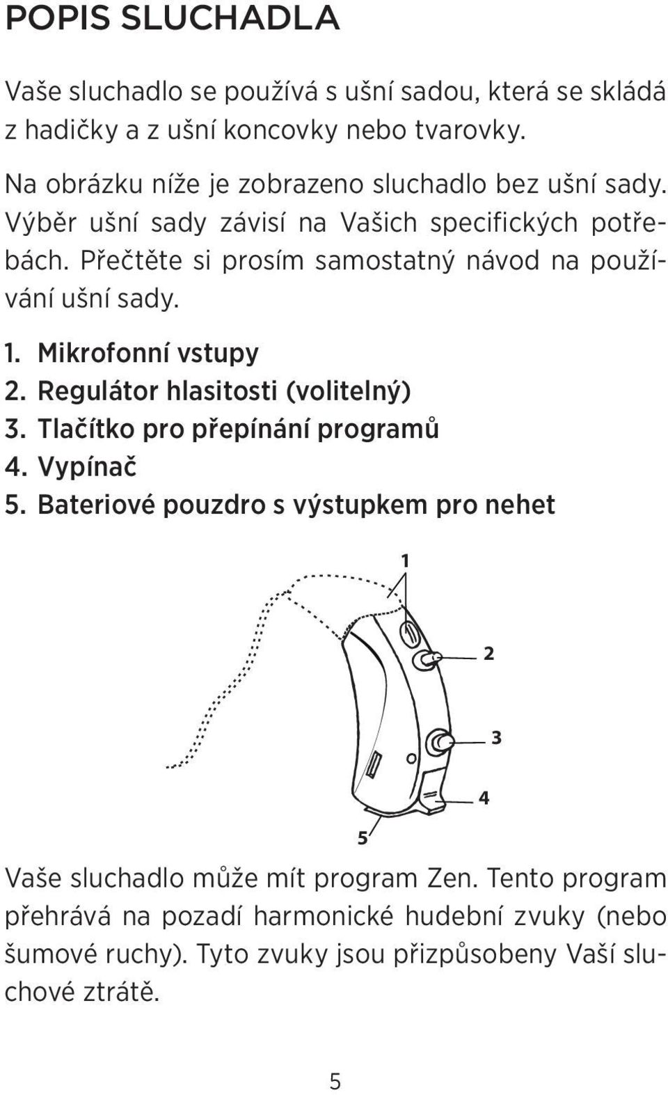 Přečtěte si prosím samostatný návod na používání ušní sady. 1. Mikrofonní vstupy 2. Regulátor hlasitosti (volitelný) 3.