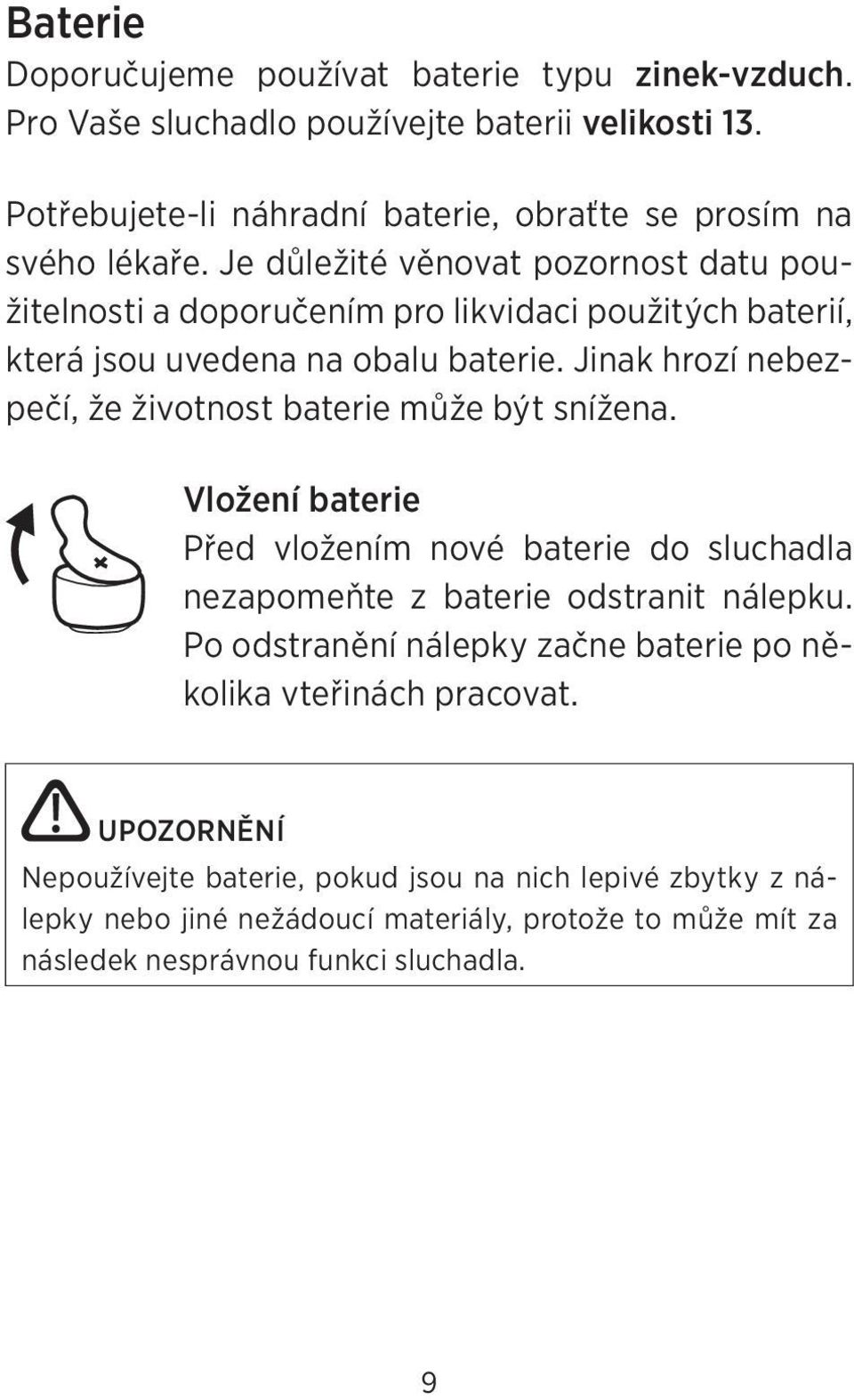 Jinak hrozí nebezpečí, že životnost baterie může být snížena. Vložení baterie Před vložením nové baterie do sluchadla nezapomeňte z baterie odstranit nálepku.