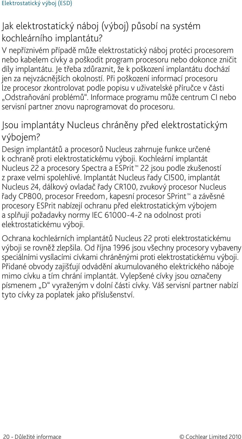Je třeba zdůraznit, že k poškození implantátu dochází jen za nejvzácnějších okolností.