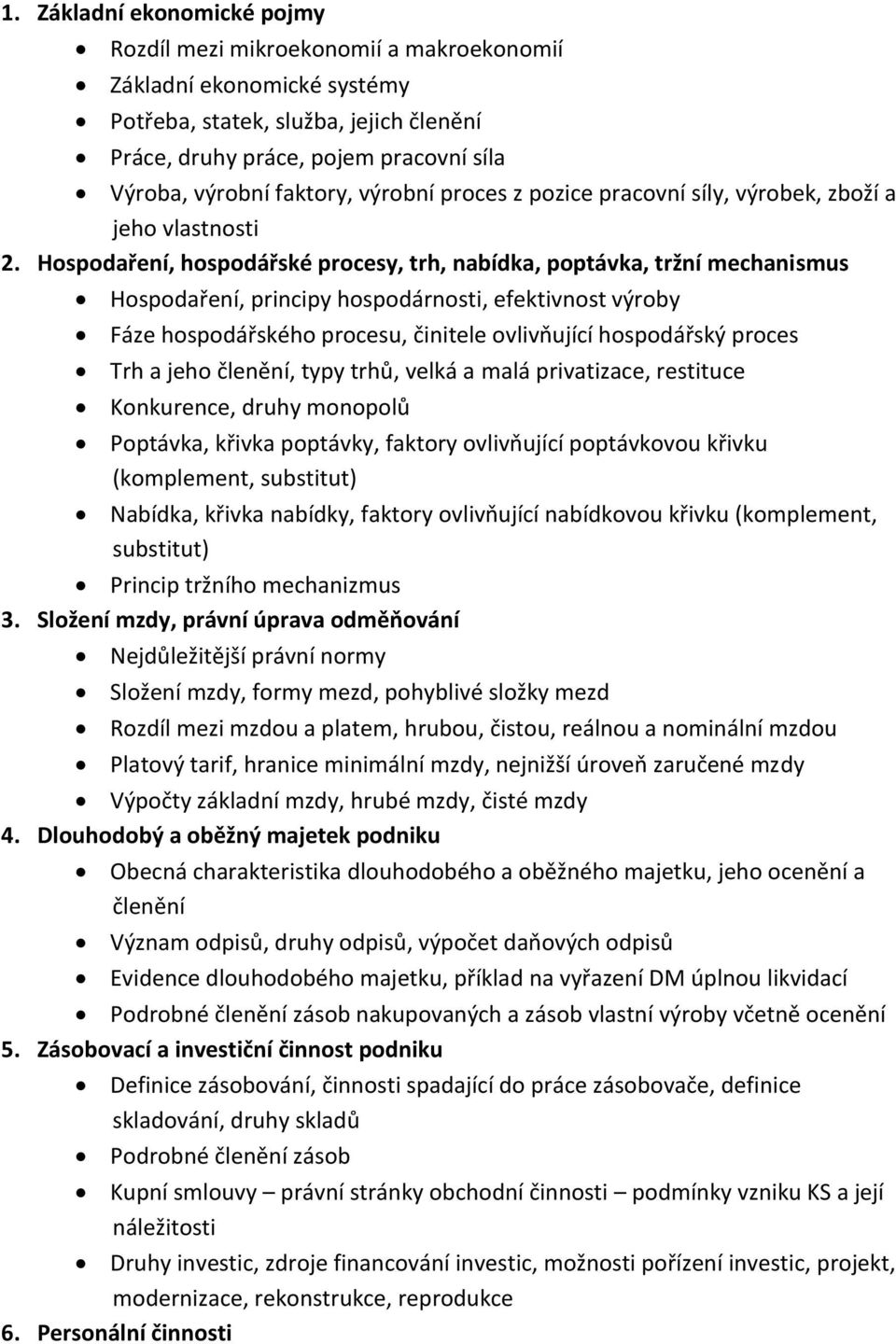 Hospodaření, hospodářské procesy, trh, nabídka, poptávka, tržní mechanismus Hospodaření, principy hospodárnosti, efektivnost výroby Fáze hospodářského procesu, činitele ovlivňující hospodářský proces