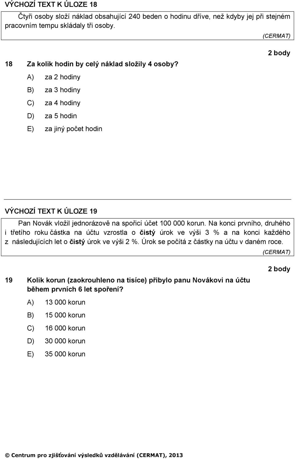A) za 2 hodiny B) za 3 hodiny C) za 4 hodiny D) za 5 hodin E) za jiný počet hodin VÝCHOZÍ TEXT K ÚLOZE 9 Pan Novák vložil jednorázově na spořicí účet 00 000 korun.
