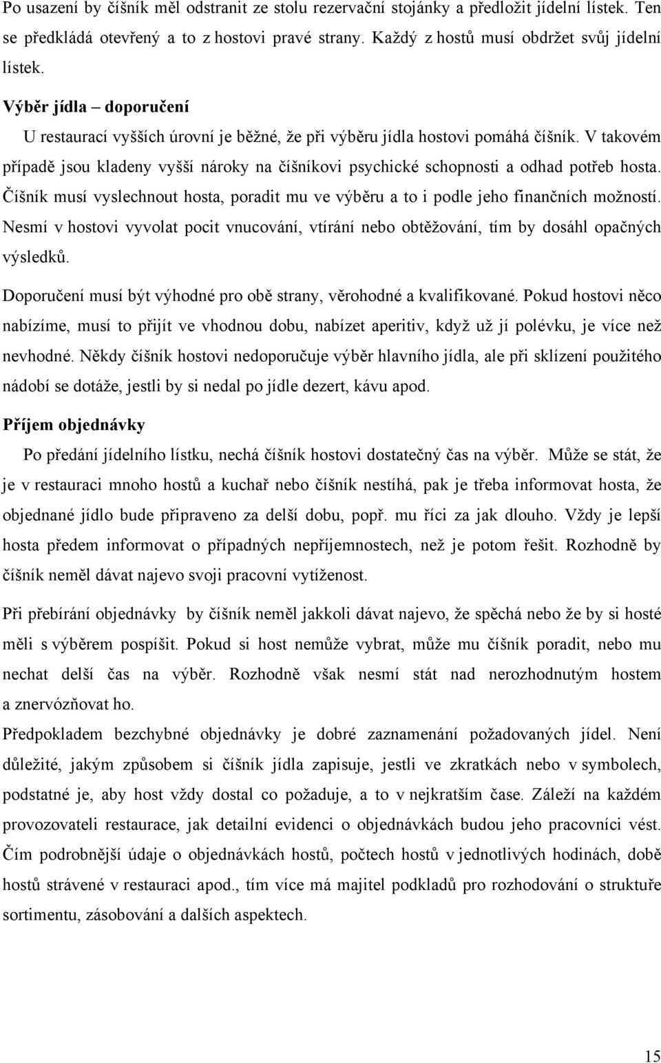 V takovém případě jsou kladeny vyšší nároky na číšníkovi psychické schopnosti a odhad potřeb hosta. Číšník musí vyslechnout hosta, poradit mu ve výběru a to i podle jeho finančních možností.