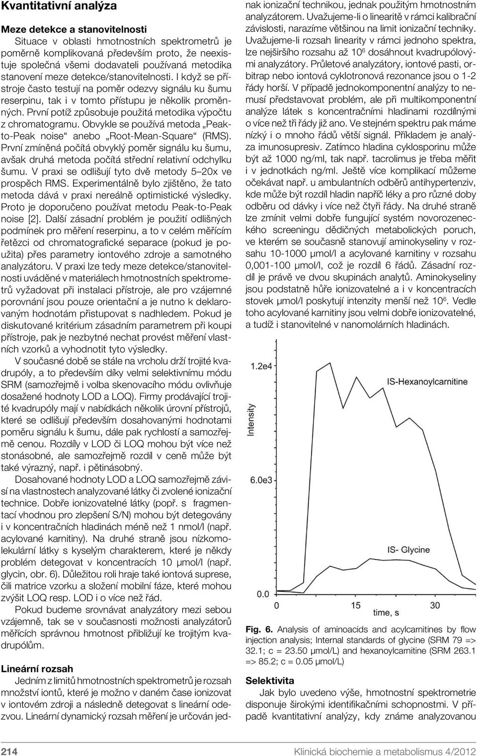 První potíž způsobuje použitá metodika výpočtu z chromatogramu. Obvykle se používá metoda Peakto-Peak noise anebo Root-Mean-Square (RMS).