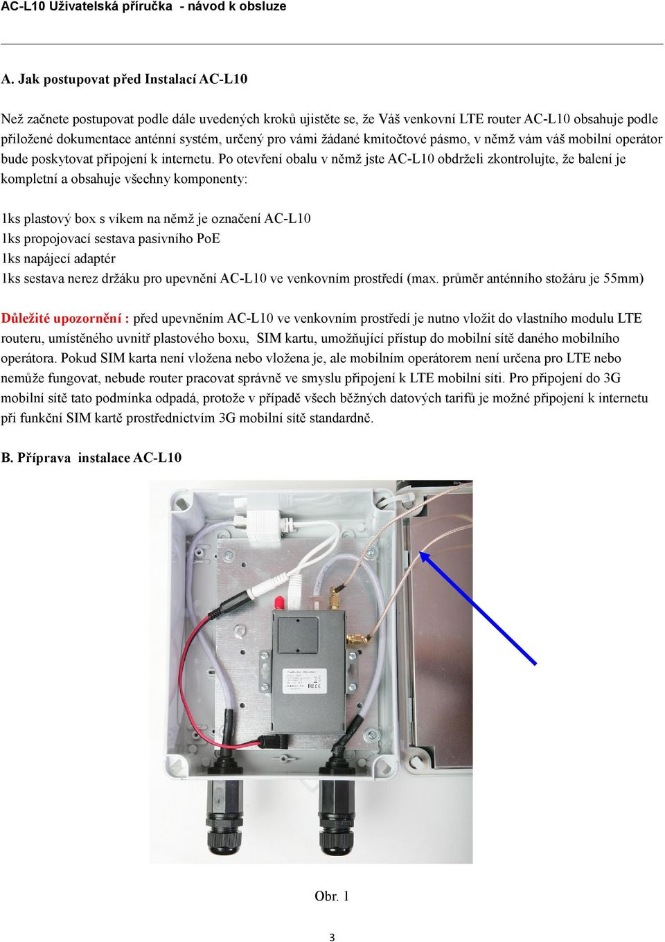 Po otevření obalu v němž jste AC-L10 obdrželi zkontrolujte, že balení je kompletní a obsahuje všechny komponenty: 1ks plastový box s víkem na němž je označení AC-L10 1ks propojovací sestava pasivního