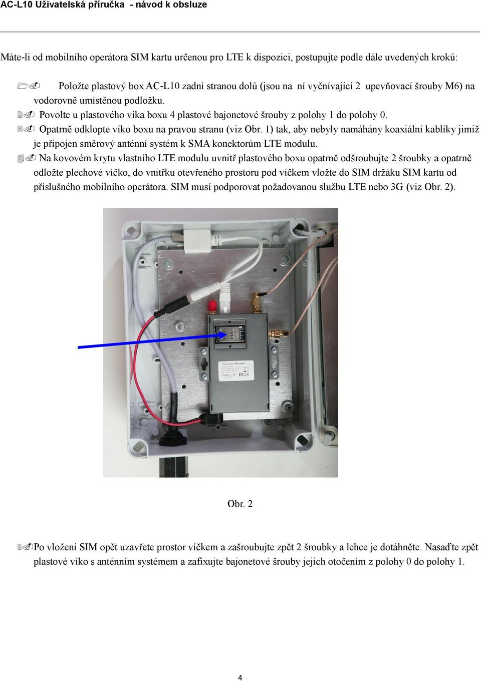 1) tak, aby nebyly namáhány koaxiální kablíky jimiž je připojen směrový anténní systém k SMA konektorům LTE modulu. 4.