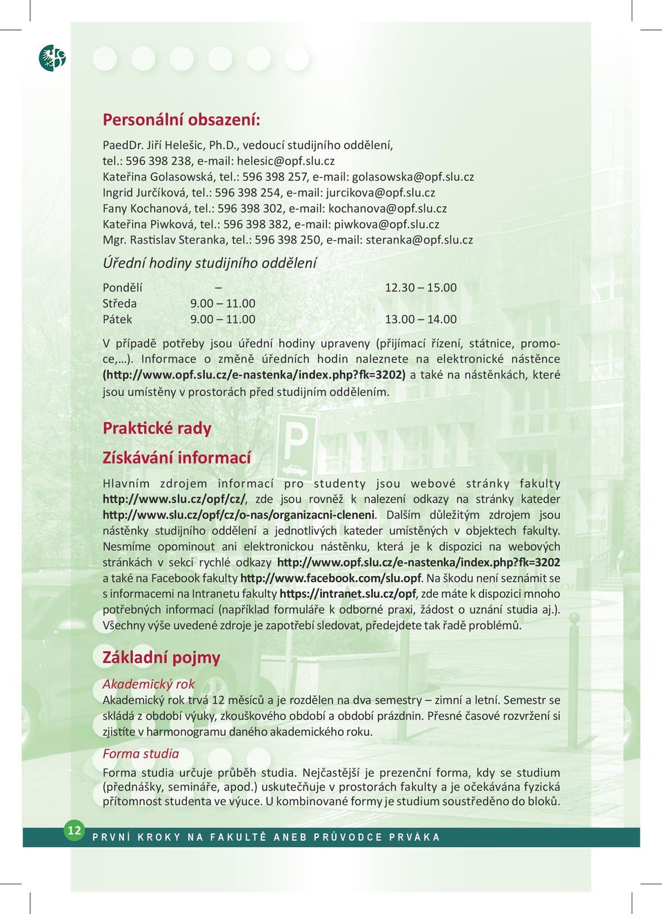: 596 398 302, e-mail: kochanova@opf.slu.cz Kateřina Piwková, tel.: 596 398 382, e-mail: piwkova@opf.slu.cz Mgr. Rastislav Steranka, tel.: 596 398 250, e-mail: steranka@opf.slu.cz Úřední hodiny studijního oddělení Pondělí Středa Pátek Fakulta veřejných politik 9.
