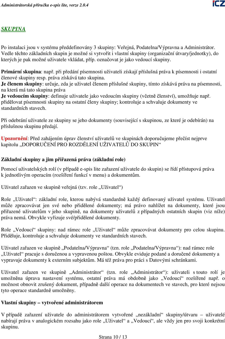 Primární skupina: např. při předání písemnosti uživateli získají příslušná práva k písemnosti i ostatní členové skupiny resp. práva získává tato skupina.