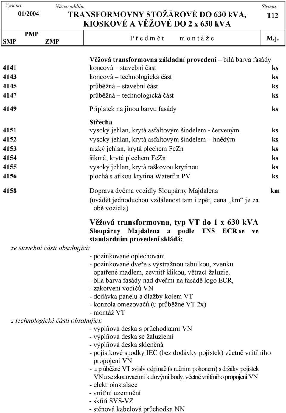 FeZn ks 4154 šikmá, krytá plechem FeZn ks 4155 vysoký jehlan, krytá taškovou krytinou ks 4156 plochá s atikou krytina Waterfin PV ks 4158 Doprava dvěma vozidly Sloupárny Majdalena km (uvádět