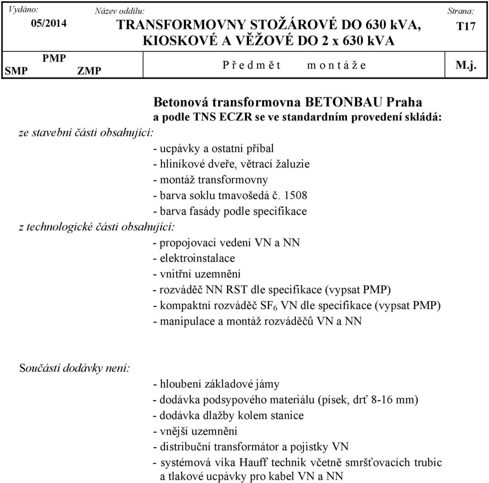 1508 - barva fasády podle specifikace z technologické části obsahující: - propojovací vedení VN a NN - elektroinstalace - vnitřní uzemnění - rozváděč NN RST dle specifikace (vypsat ) - kompaktní